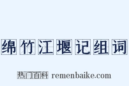 绵竹江堰记组词是什么意思的图片